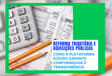 Reforma Tributária e Aquisições Públicas: Como a Plataforma SCR360 Garante Conformidade e Transparência